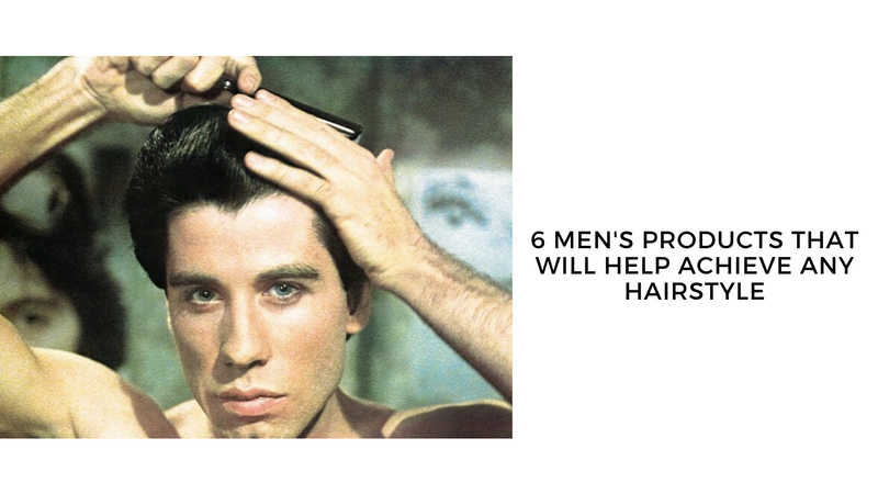 6 MEN'S PRODUCTS THAT WILL HELP ACHIEVE ANY HAIRSTYLE